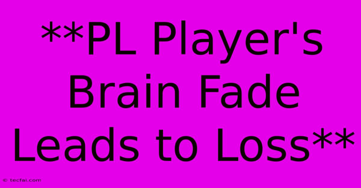 **PL Player's Brain Fade Leads To Loss**