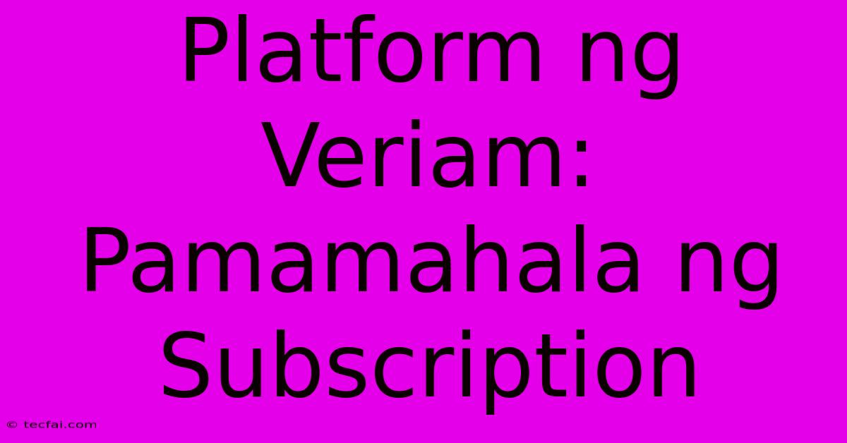 Platform Ng Veriam: Pamamahala Ng Subscription