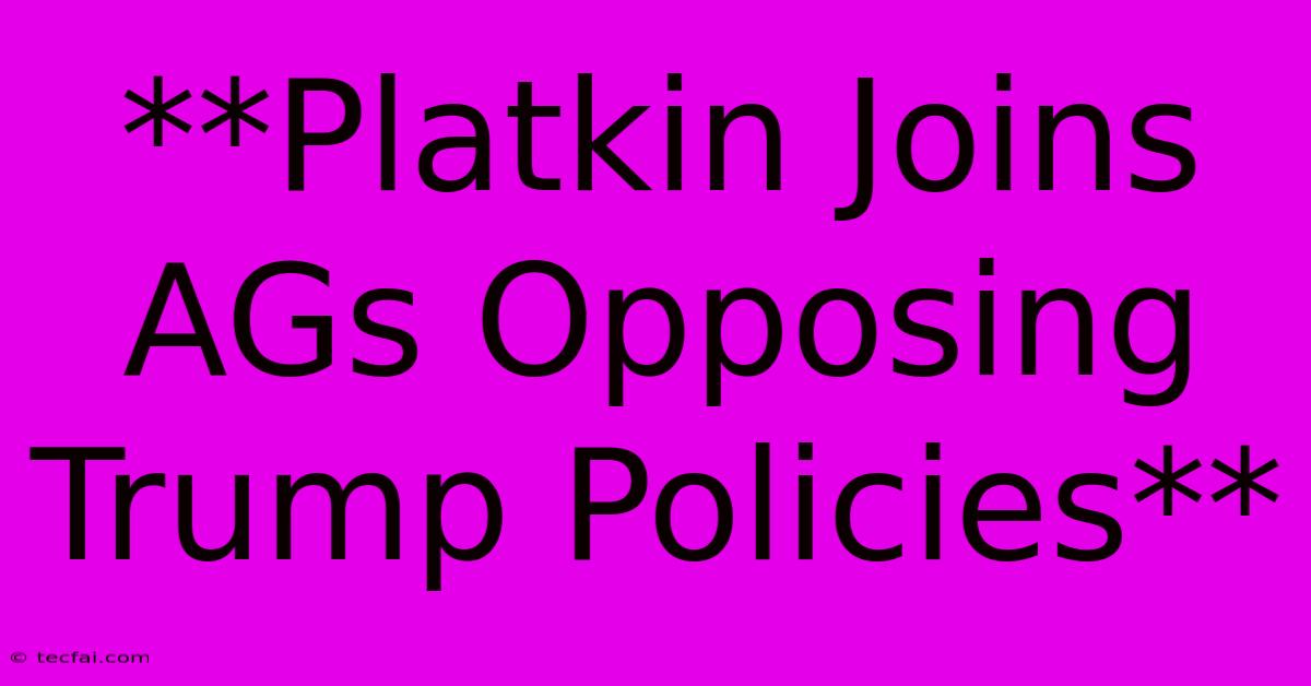 **Platkin Joins AGs Opposing Trump Policies**