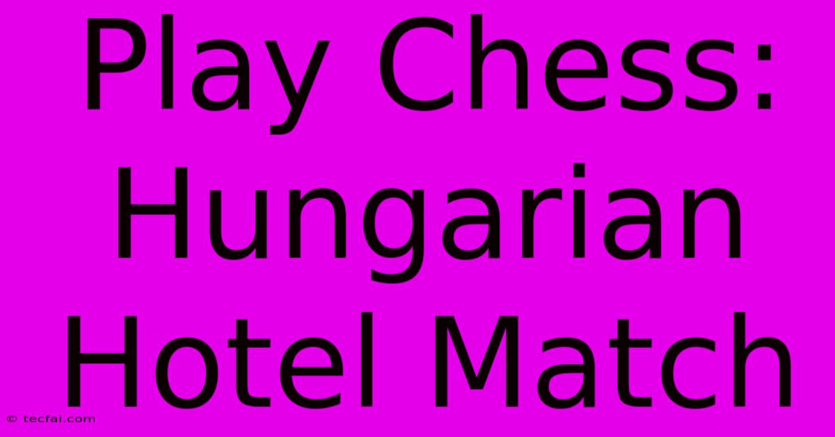 Play Chess: Hungarian Hotel Match