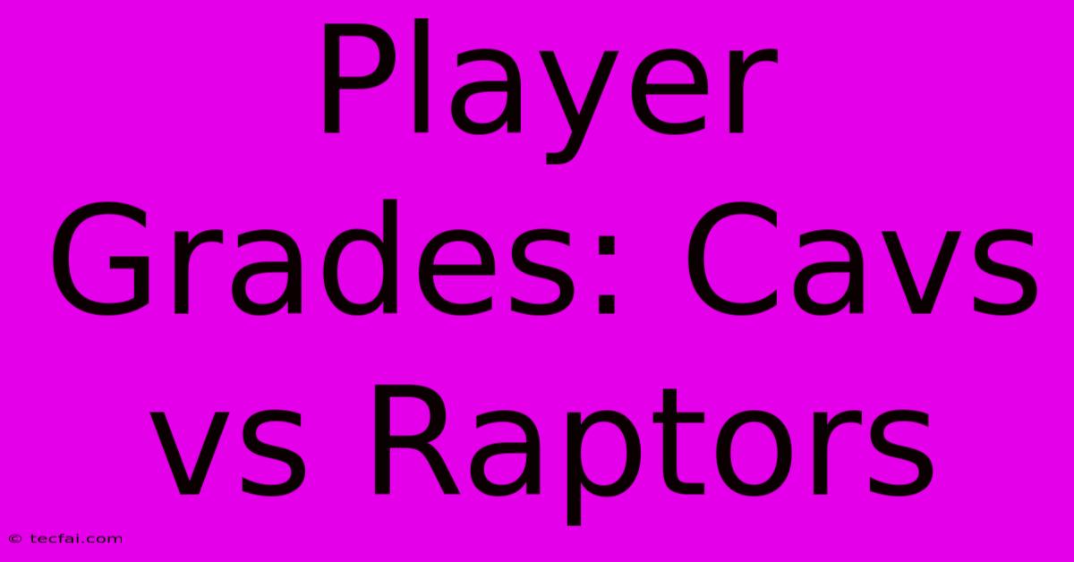 Player Grades: Cavs Vs Raptors