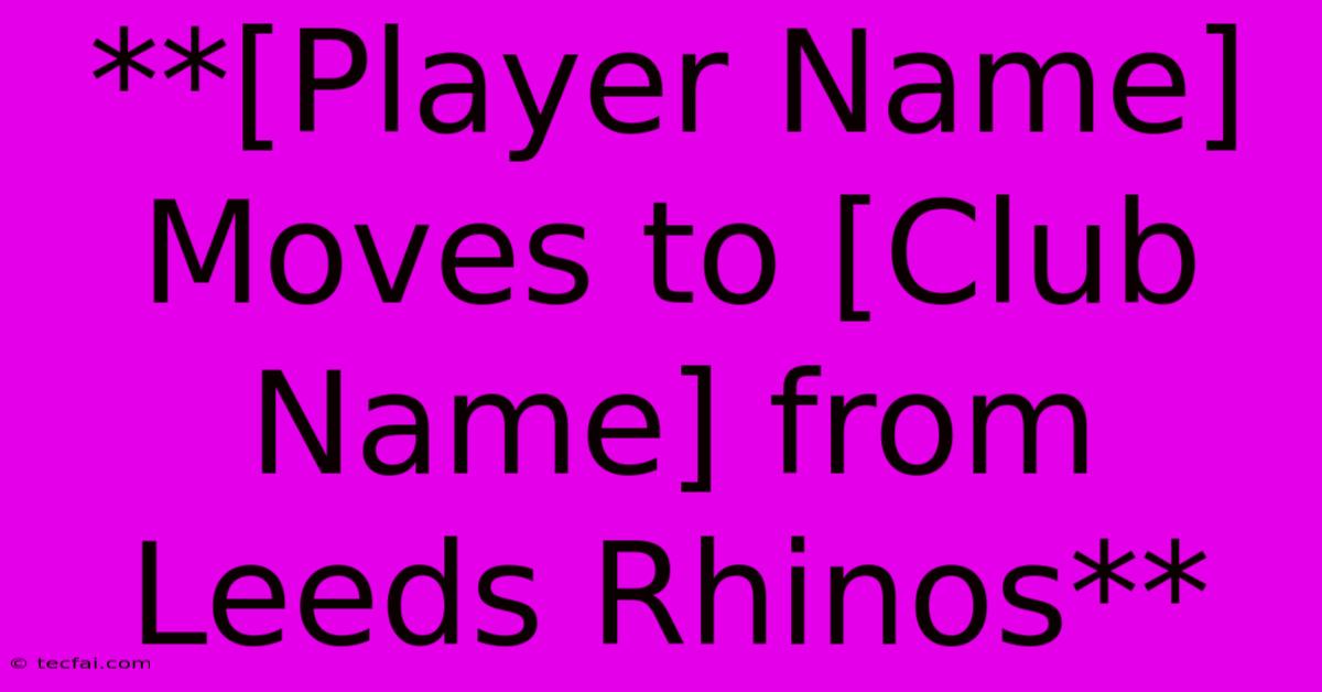 **[Player Name] Moves To [Club Name] From Leeds Rhinos** 