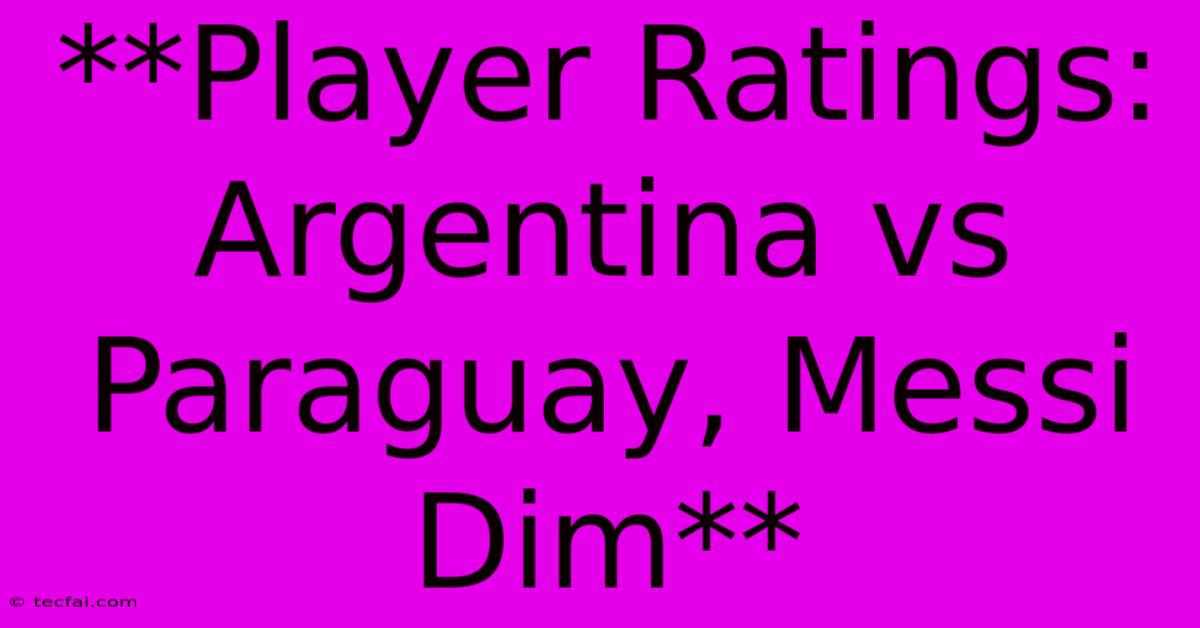 **Player Ratings: Argentina Vs Paraguay, Messi Dim**