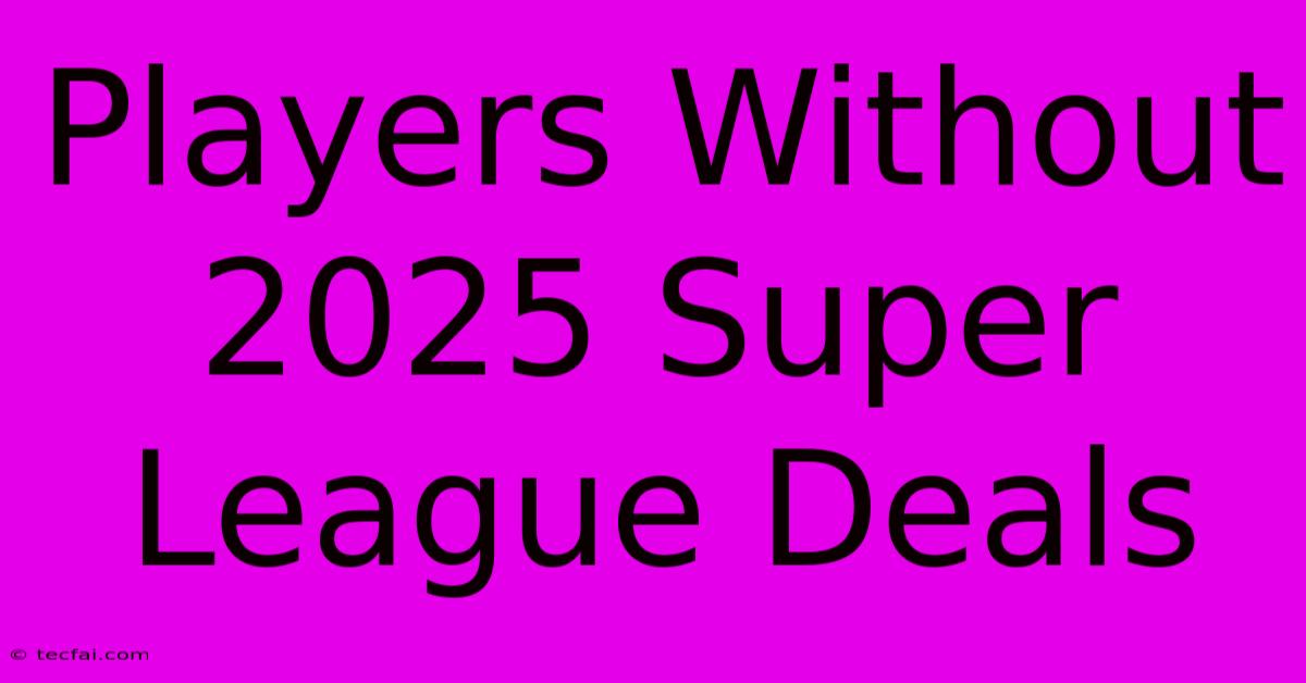 Players Without 2025 Super League Deals