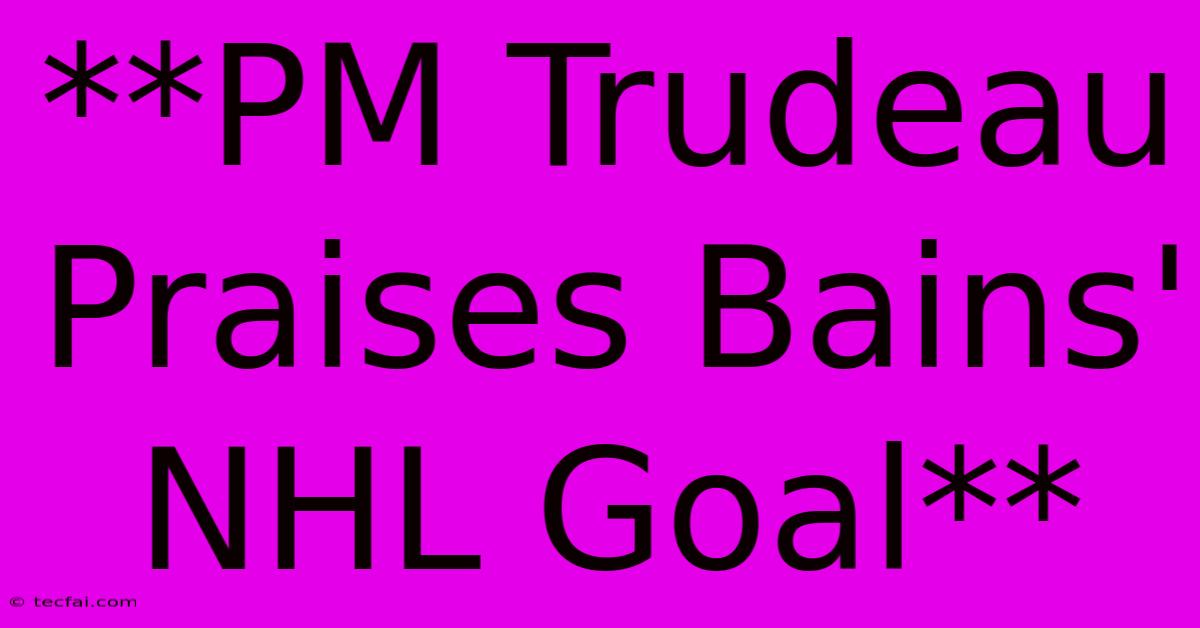 **PM Trudeau Praises Bains' NHL Goal**