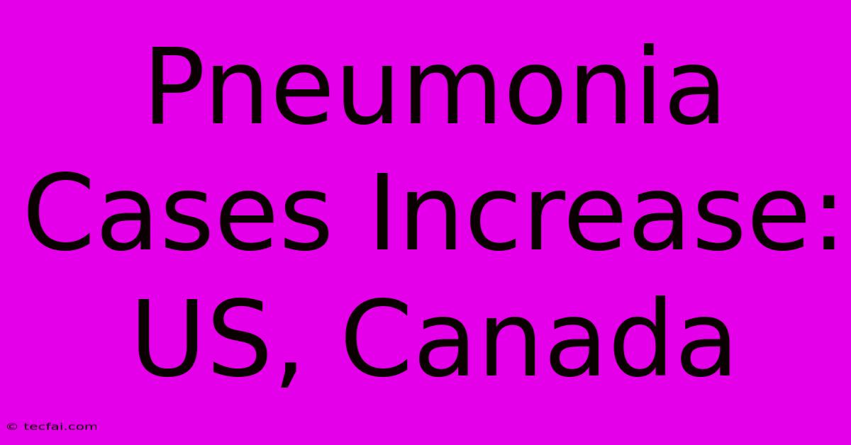 Pneumonia Cases Increase: US, Canada