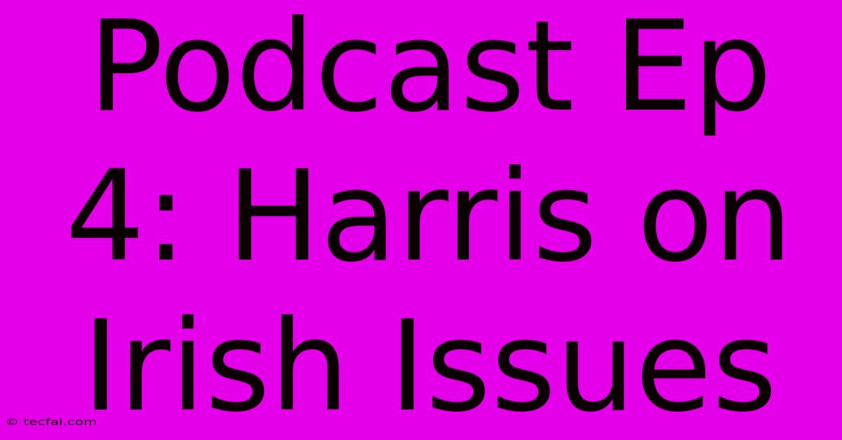 Podcast Ep 4: Harris On Irish Issues