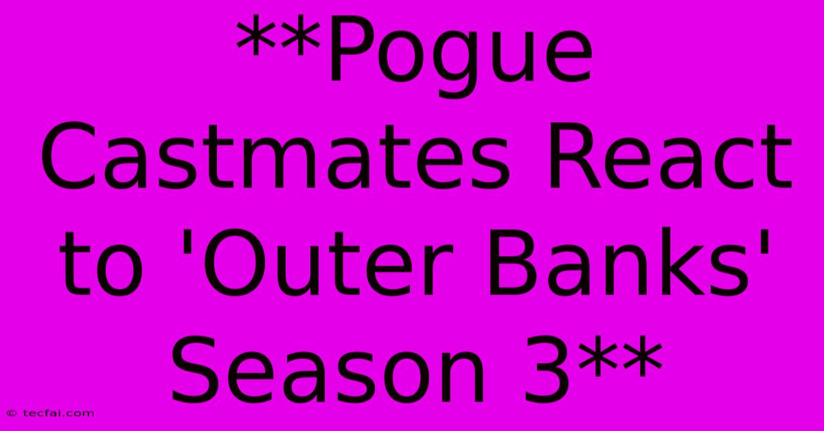 **Pogue Castmates React To 'Outer Banks' Season 3** 