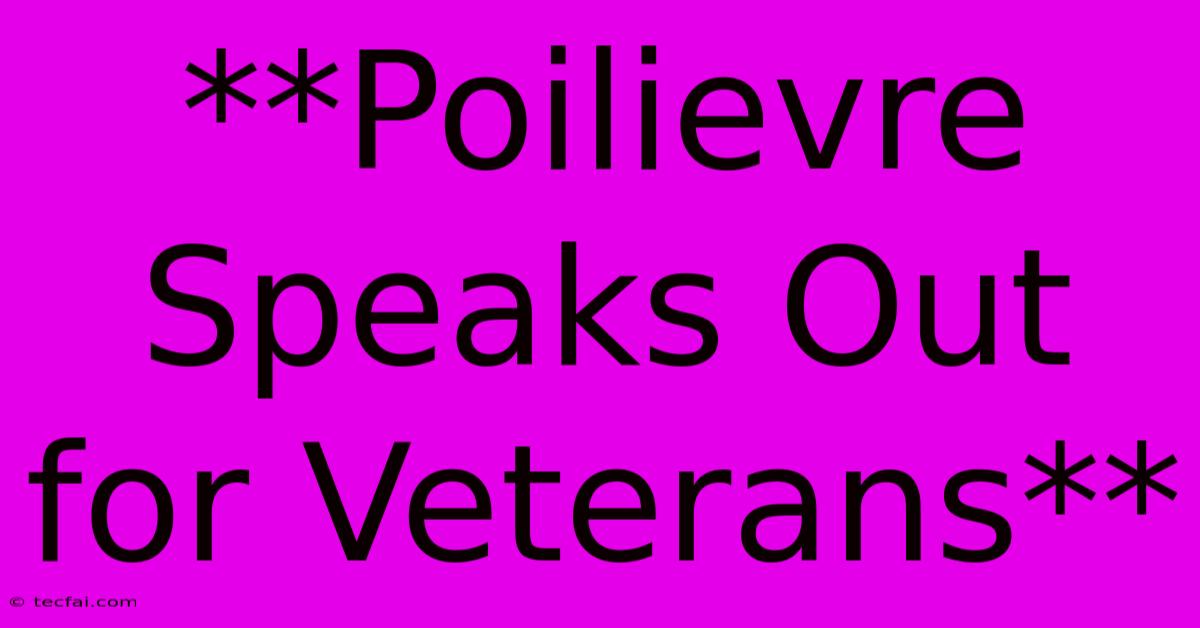 **Poilievre Speaks Out For Veterans**