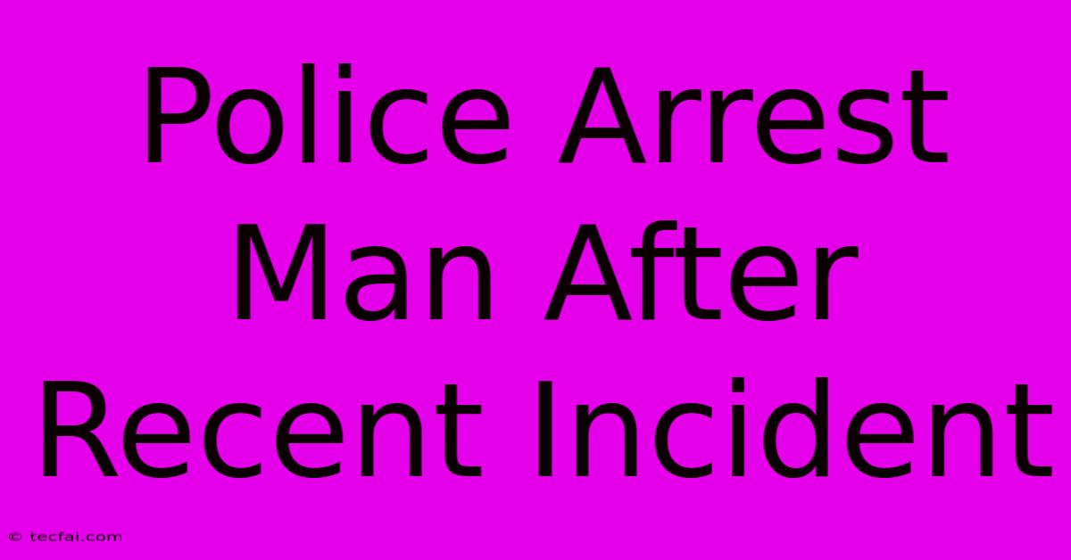 Police Arrest Man After Recent Incident