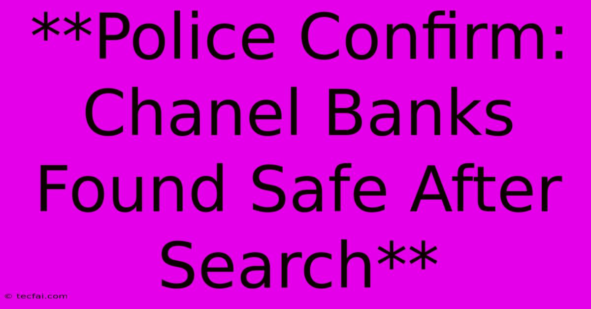 **Police Confirm: Chanel Banks Found Safe After Search**