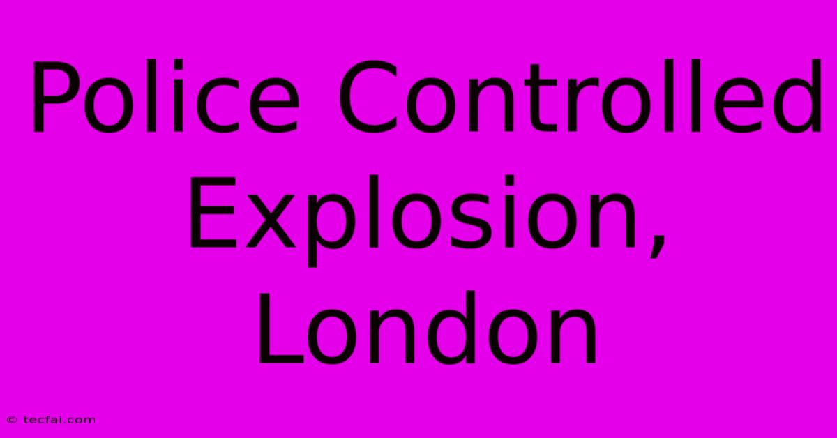 Police Controlled Explosion, London