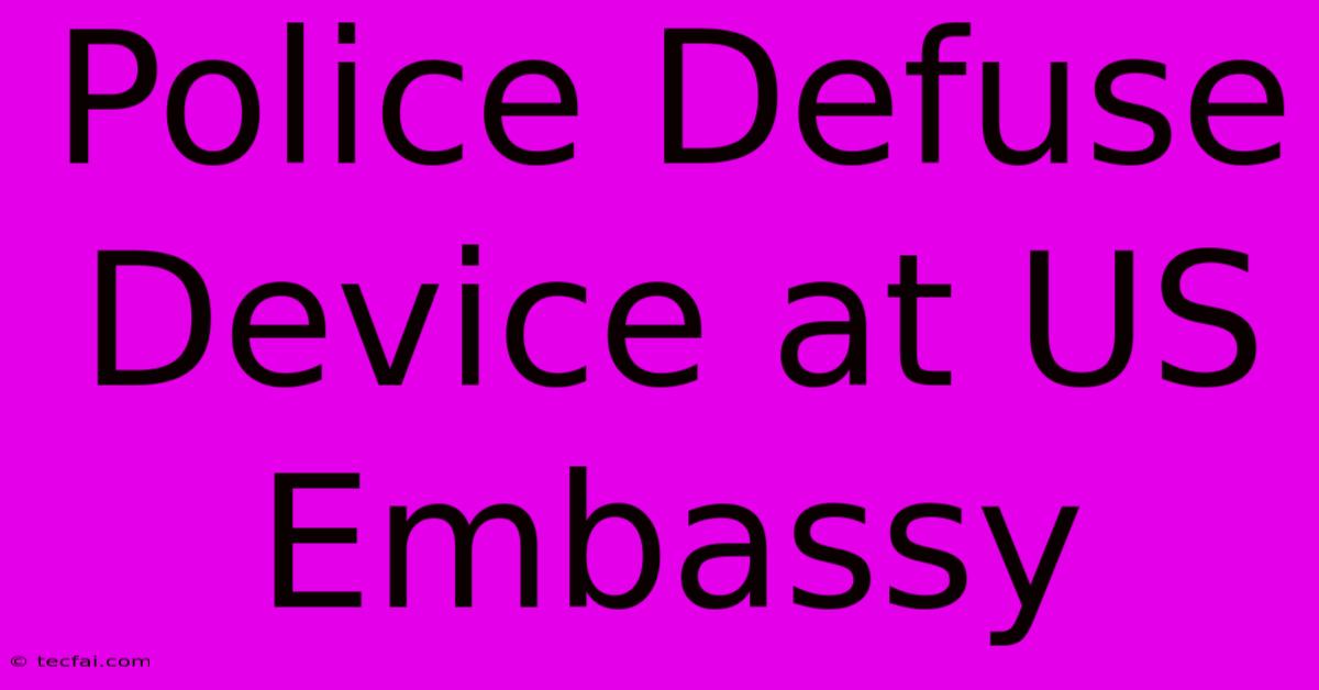 Police Defuse Device At US Embassy