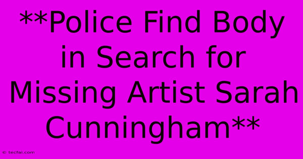 **Police Find Body In Search For Missing Artist Sarah Cunningham**