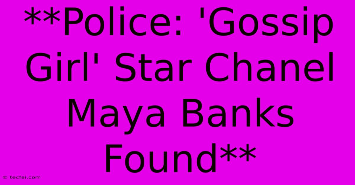 **Police: 'Gossip Girl' Star Chanel Maya Banks Found**