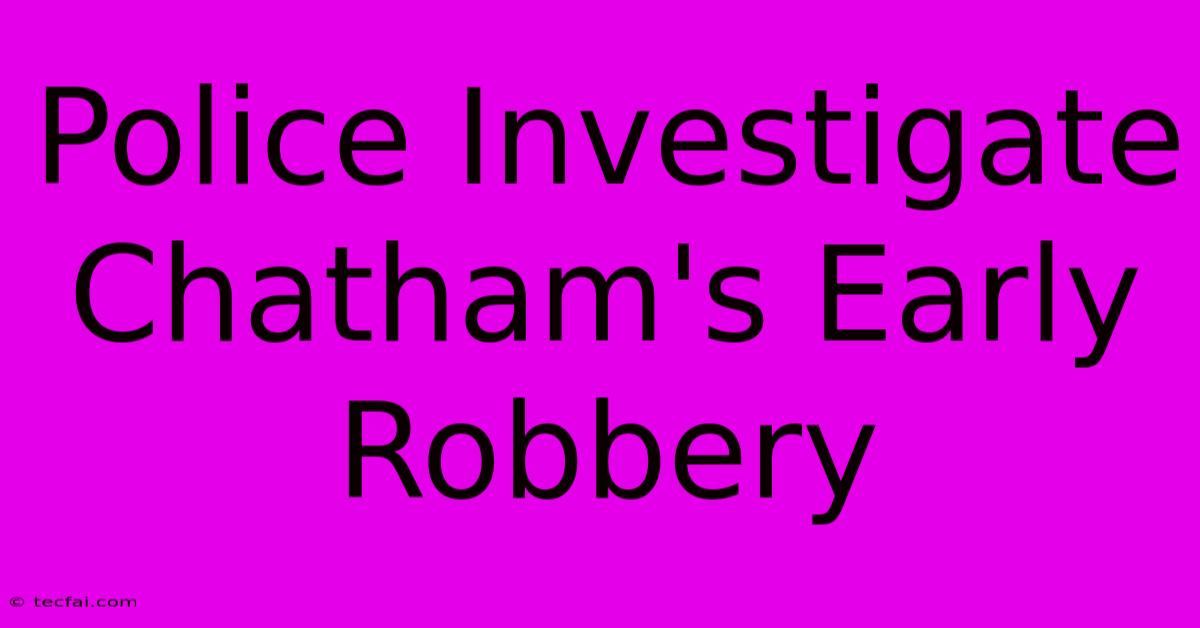 Police Investigate Chatham's Early Robbery