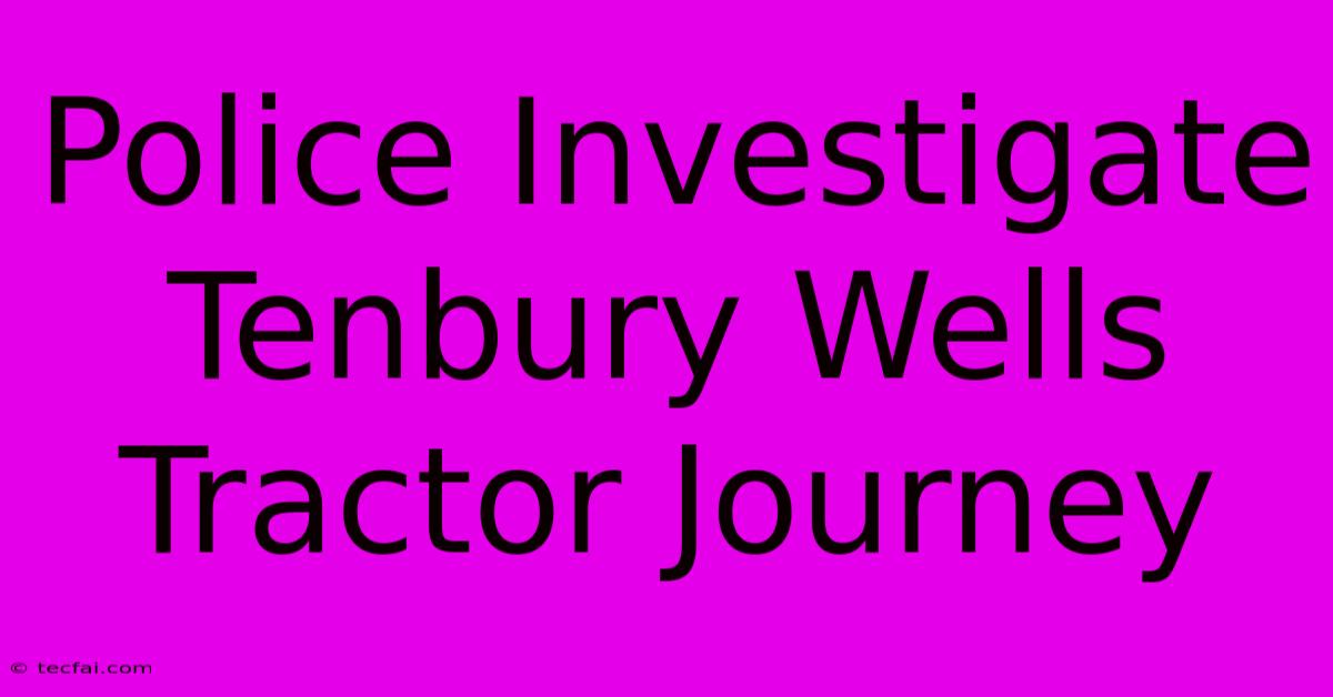 Police Investigate Tenbury Wells Tractor Journey