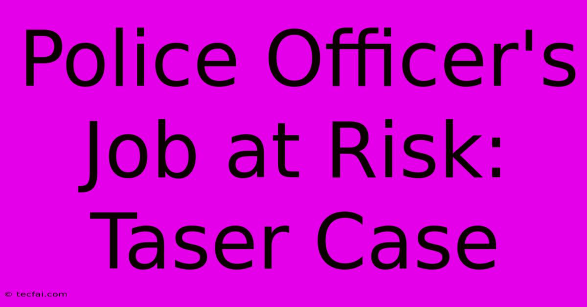 Police Officer's Job At Risk: Taser Case