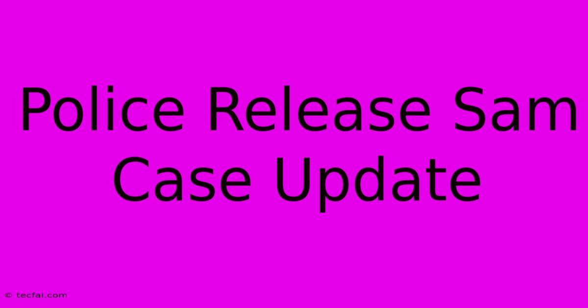 Police Release Sam Case Update