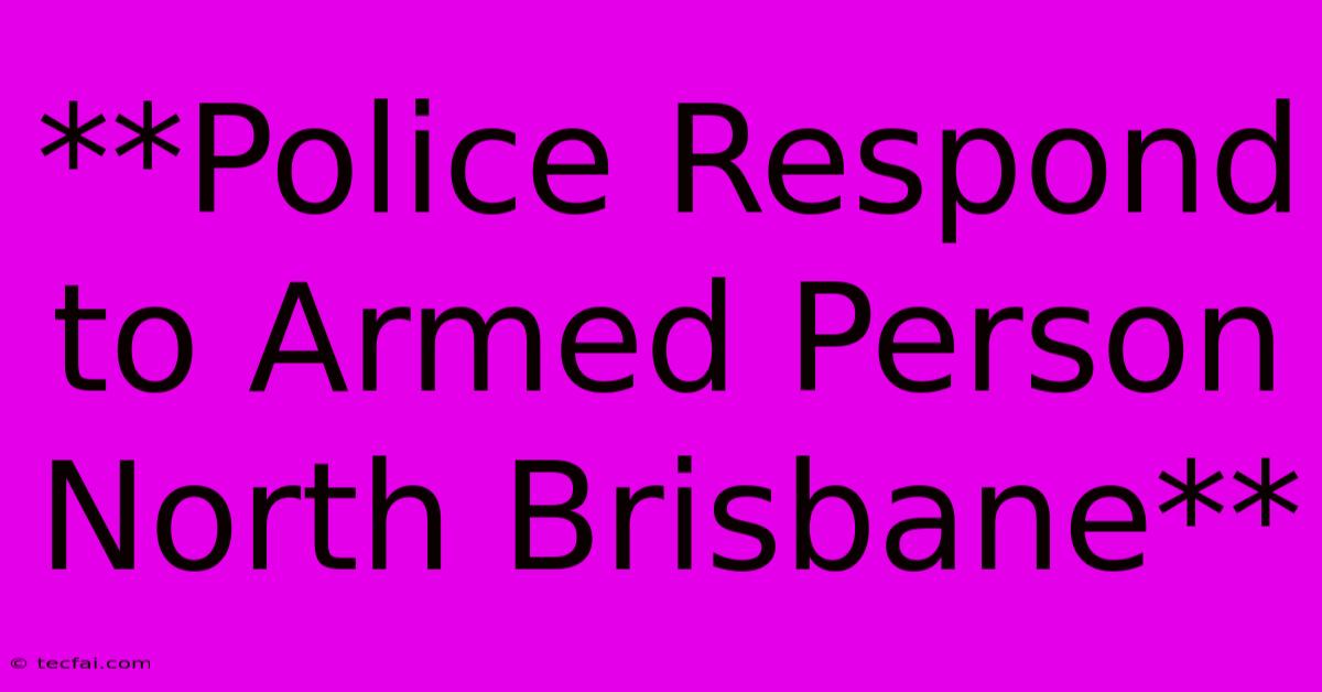 **Police Respond To Armed Person North Brisbane**