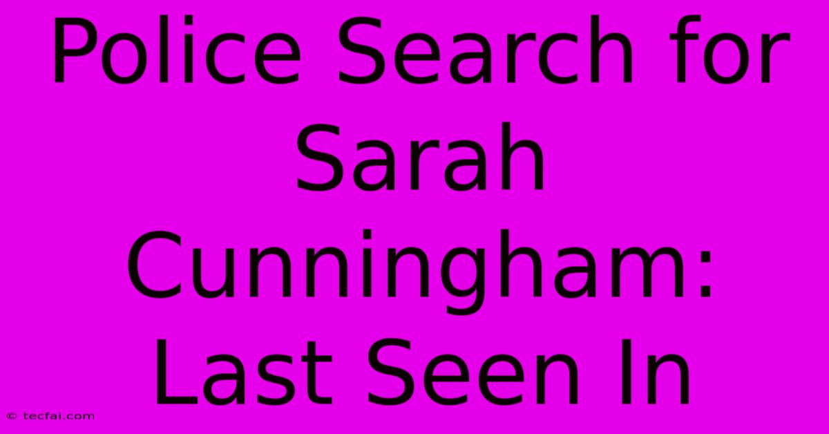 Police Search For Sarah Cunningham: Last Seen In 