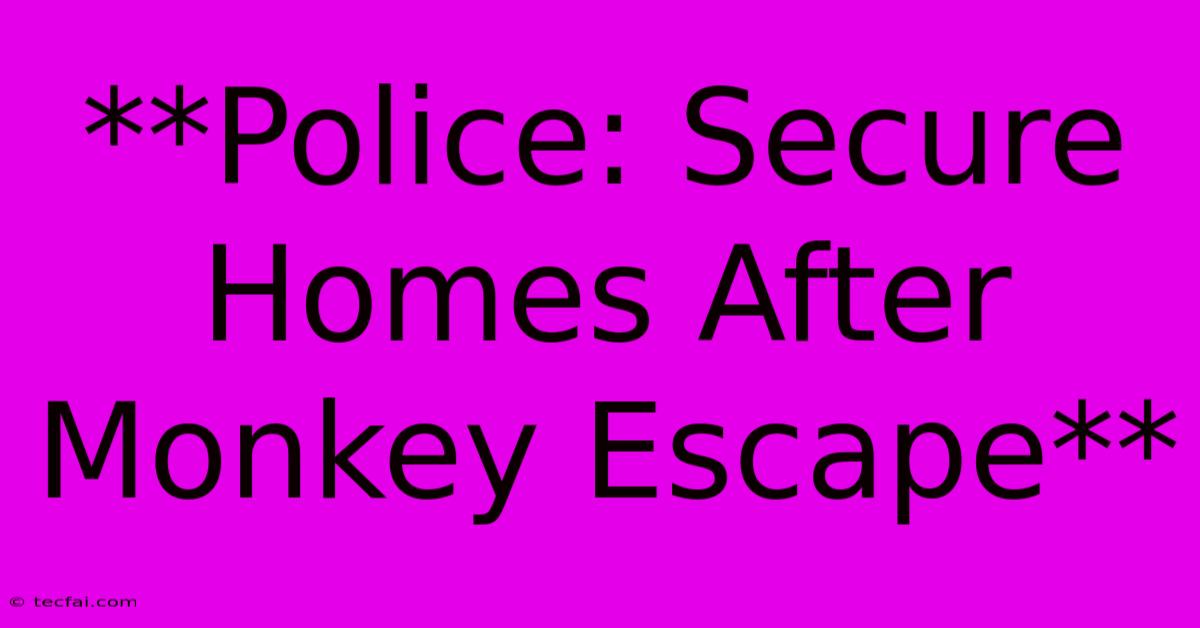 **Police: Secure Homes After Monkey Escape**