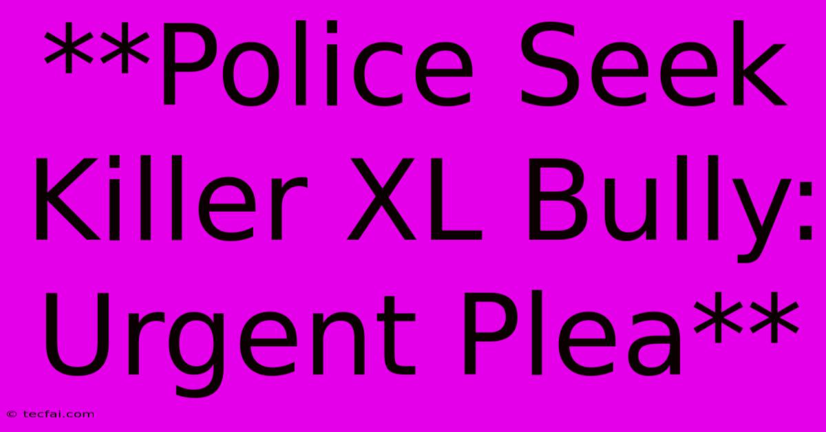 **Police Seek Killer XL Bully: Urgent Plea**