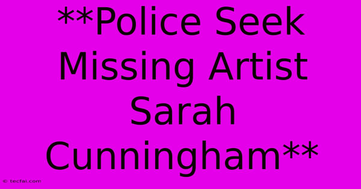 **Police Seek Missing Artist Sarah Cunningham** 