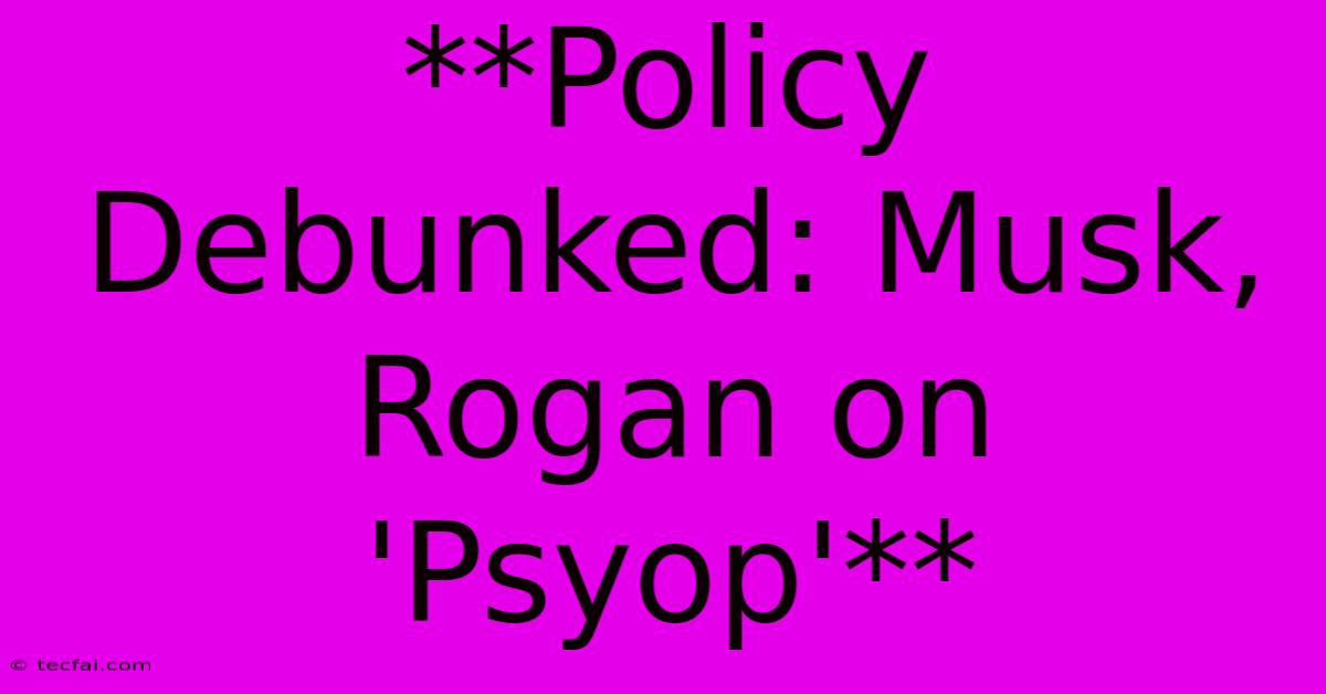 **Policy Debunked: Musk, Rogan On 'Psyop'** 