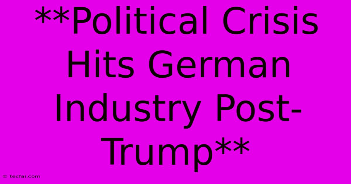 **Political Crisis Hits German Industry Post-Trump**