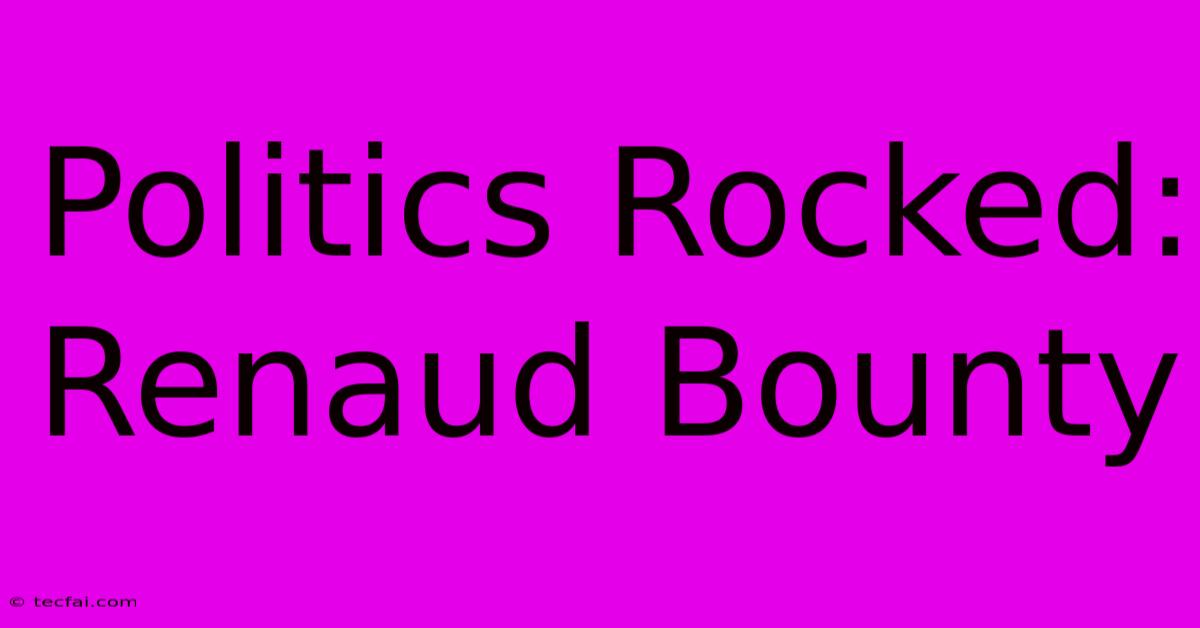 Politics Rocked: Renaud Bounty