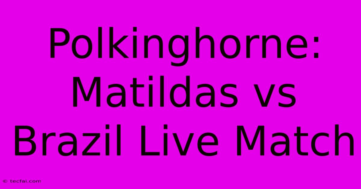 Polkinghorne: Matildas Vs Brazil Live Match