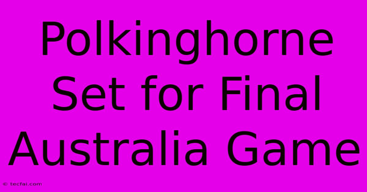 Polkinghorne Set For Final Australia Game