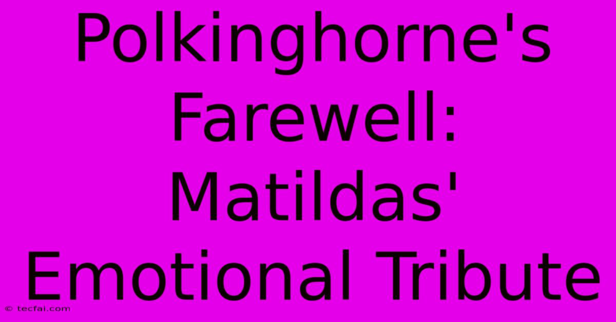 Polkinghorne's Farewell: Matildas' Emotional Tribute