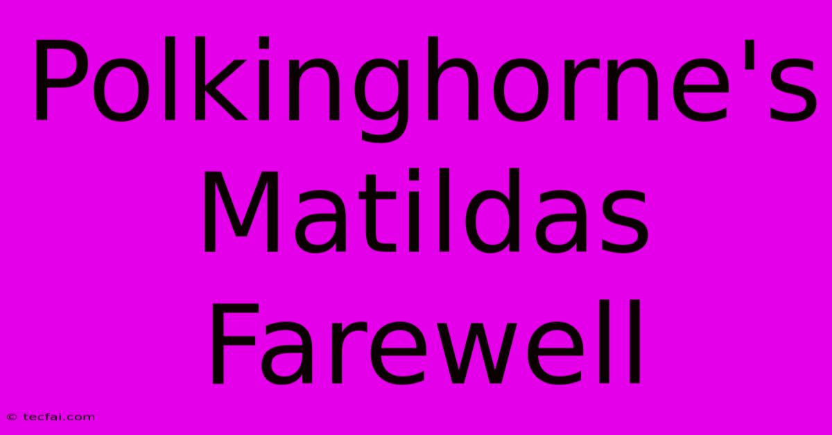 Polkinghorne's Matildas Farewell