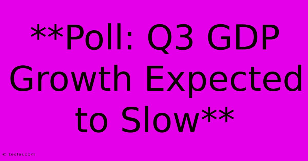 **Poll: Q3 GDP Growth Expected To Slow**