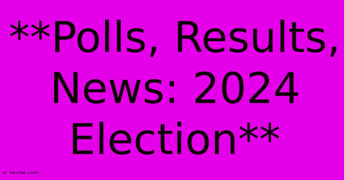 **Polls, Results, News: 2024 Election**