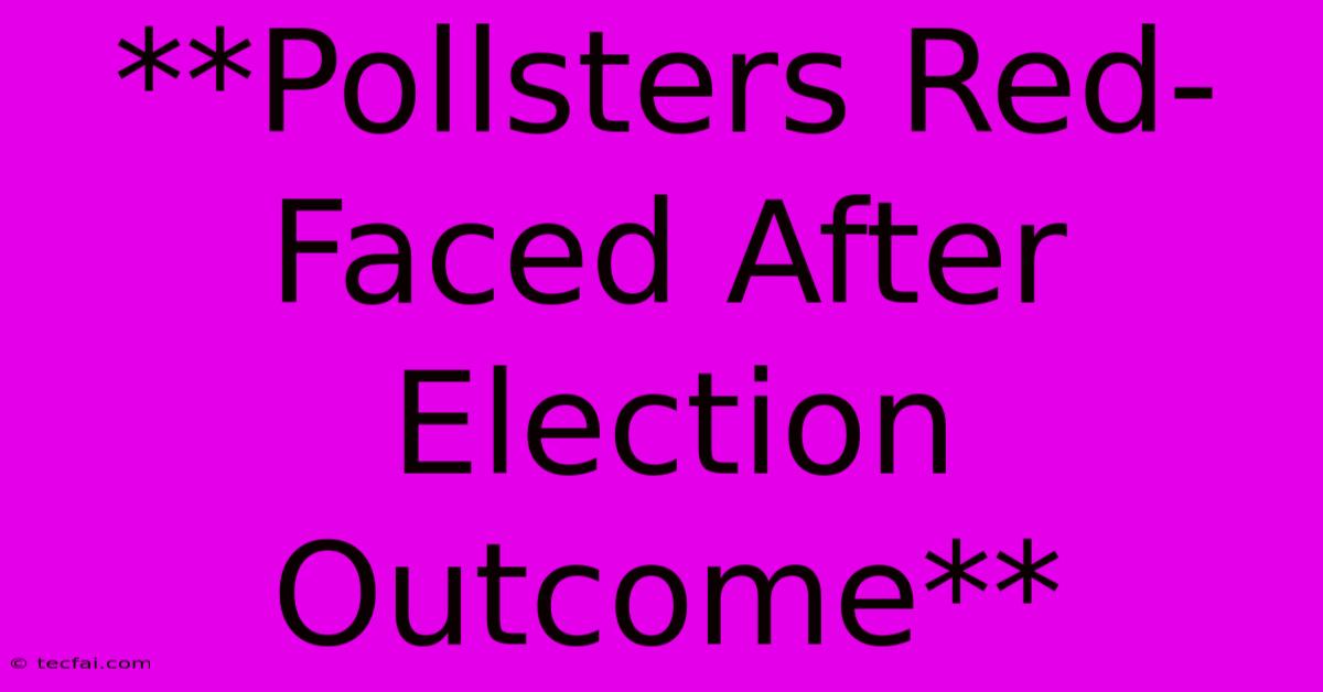 **Pollsters Red-Faced After Election Outcome**