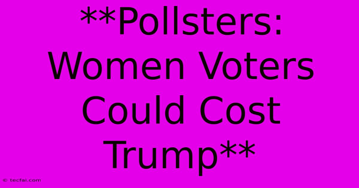 **Pollsters: Women Voters Could Cost Trump**