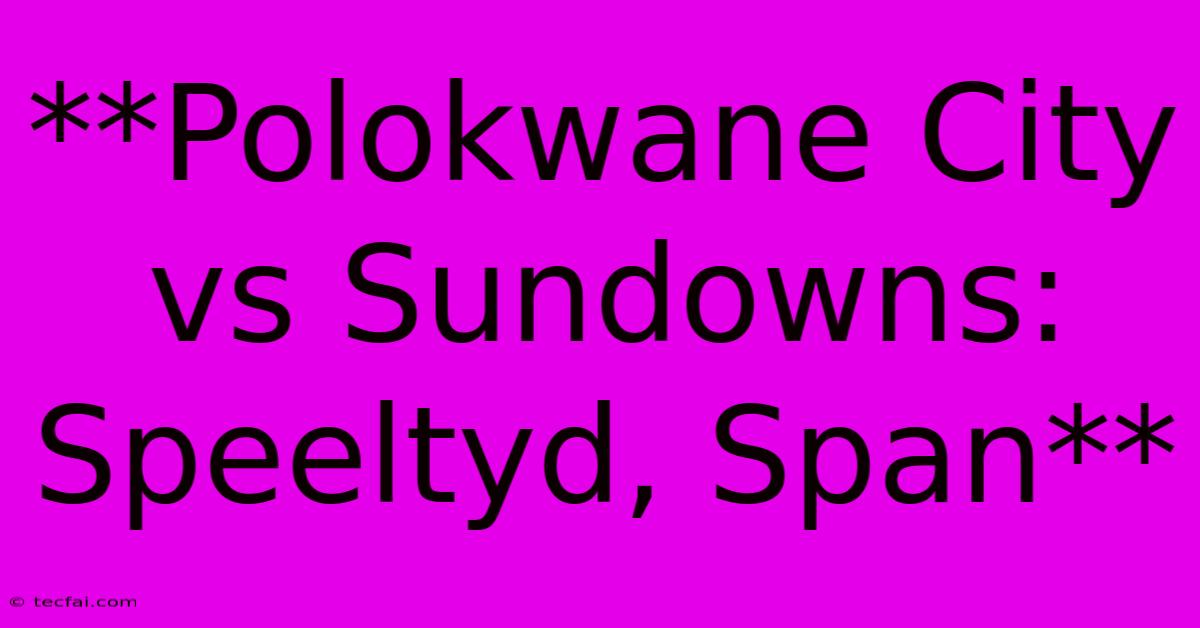 **Polokwane City Vs Sundowns: Speeltyd, Span**