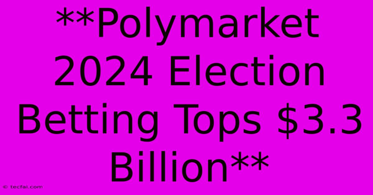 **Polymarket 2024 Election Betting Tops $3.3 Billion**