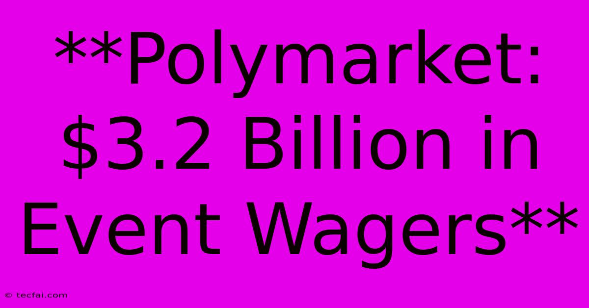 **Polymarket: $3.2 Billion In Event Wagers**