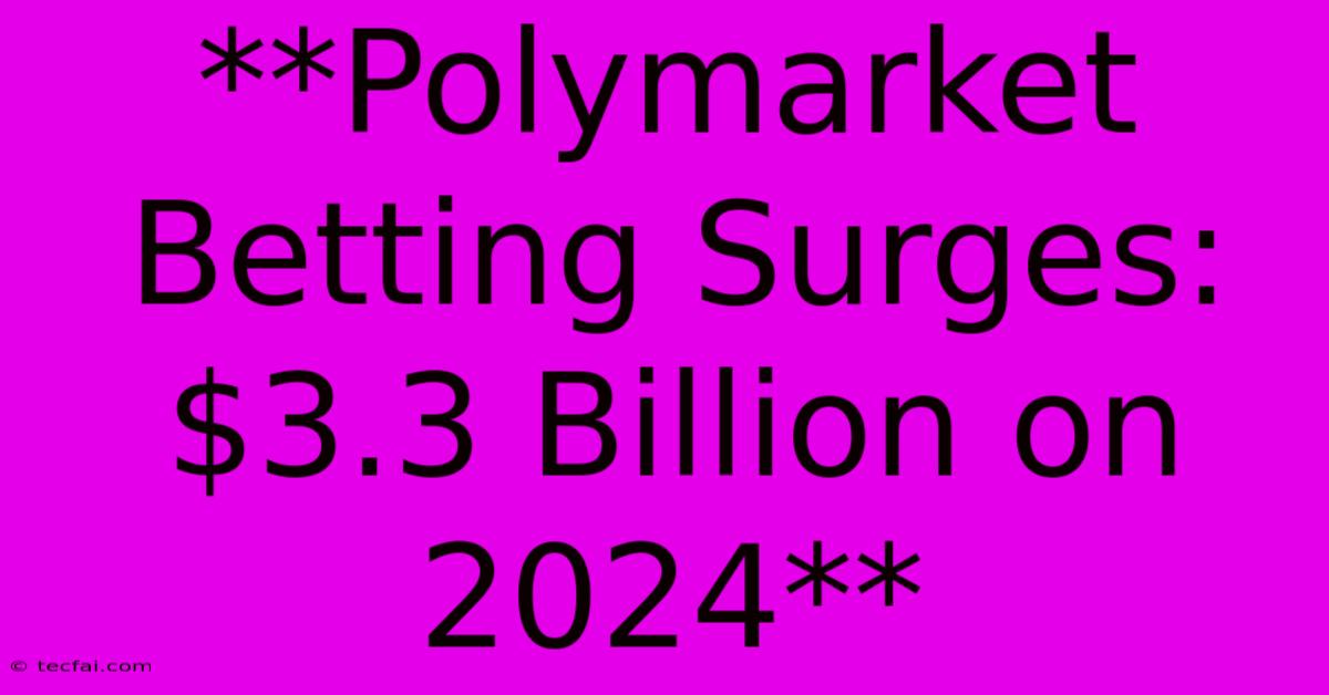 **Polymarket Betting Surges: $3.3 Billion On 2024**