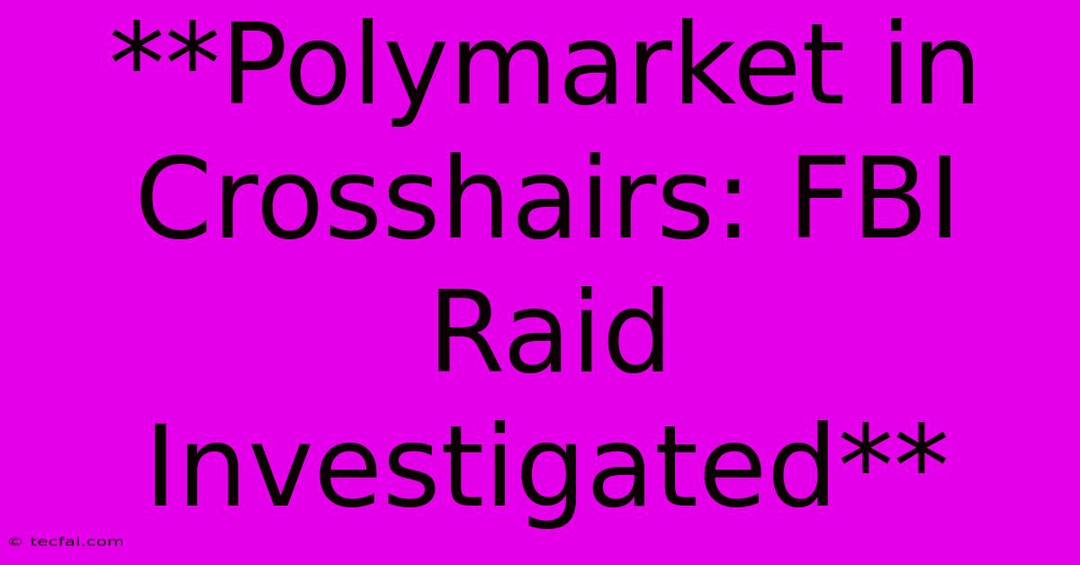 **Polymarket In Crosshairs: FBI Raid Investigated** 