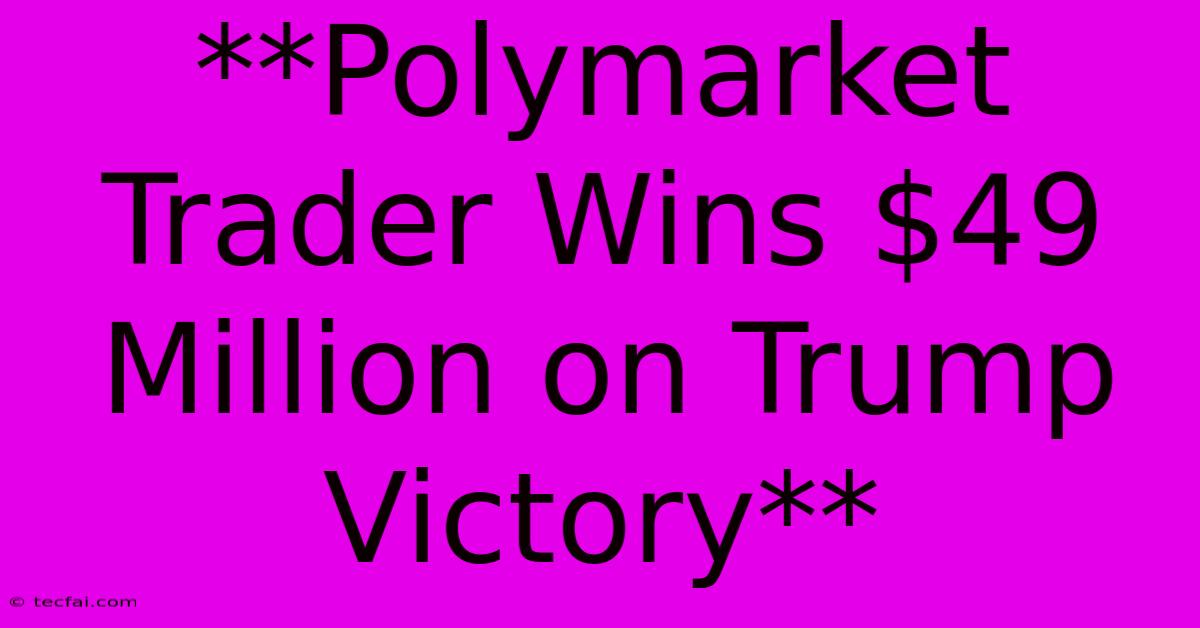 **Polymarket Trader Wins $49 Million On Trump Victory**