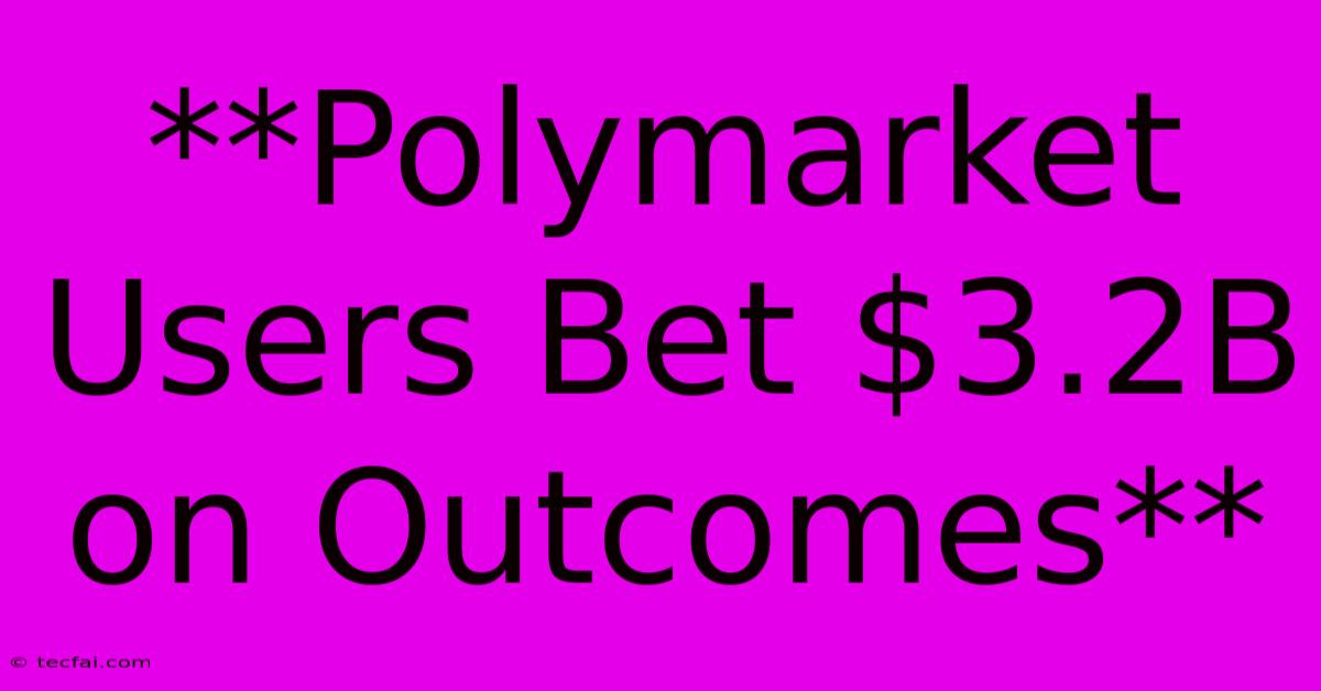 **Polymarket Users Bet $3.2B On Outcomes**