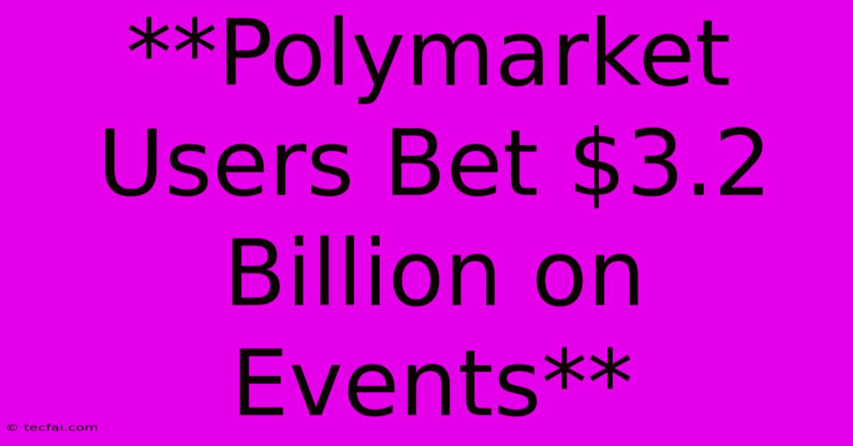 **Polymarket Users Bet $3.2 Billion On Events**