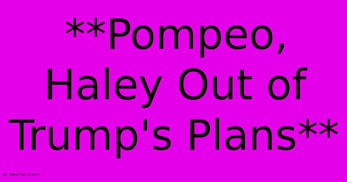 **Pompeo, Haley Out Of Trump's Plans**