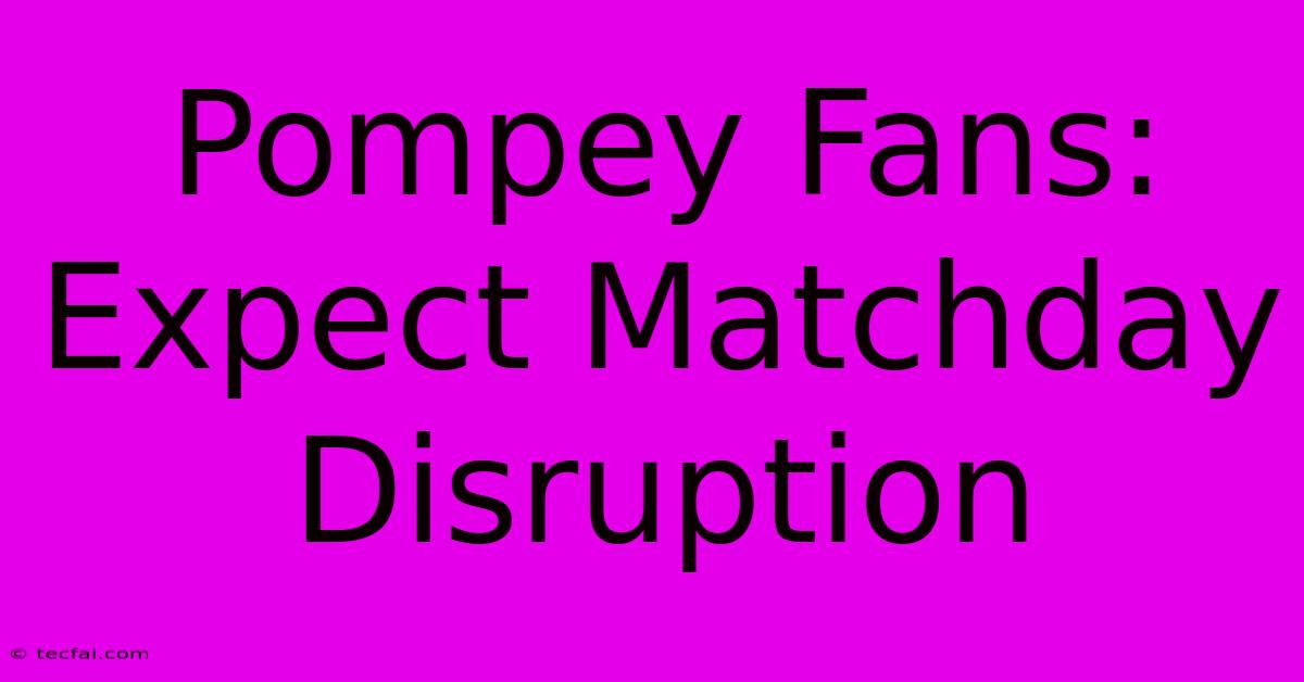 Pompey Fans: Expect Matchday Disruption