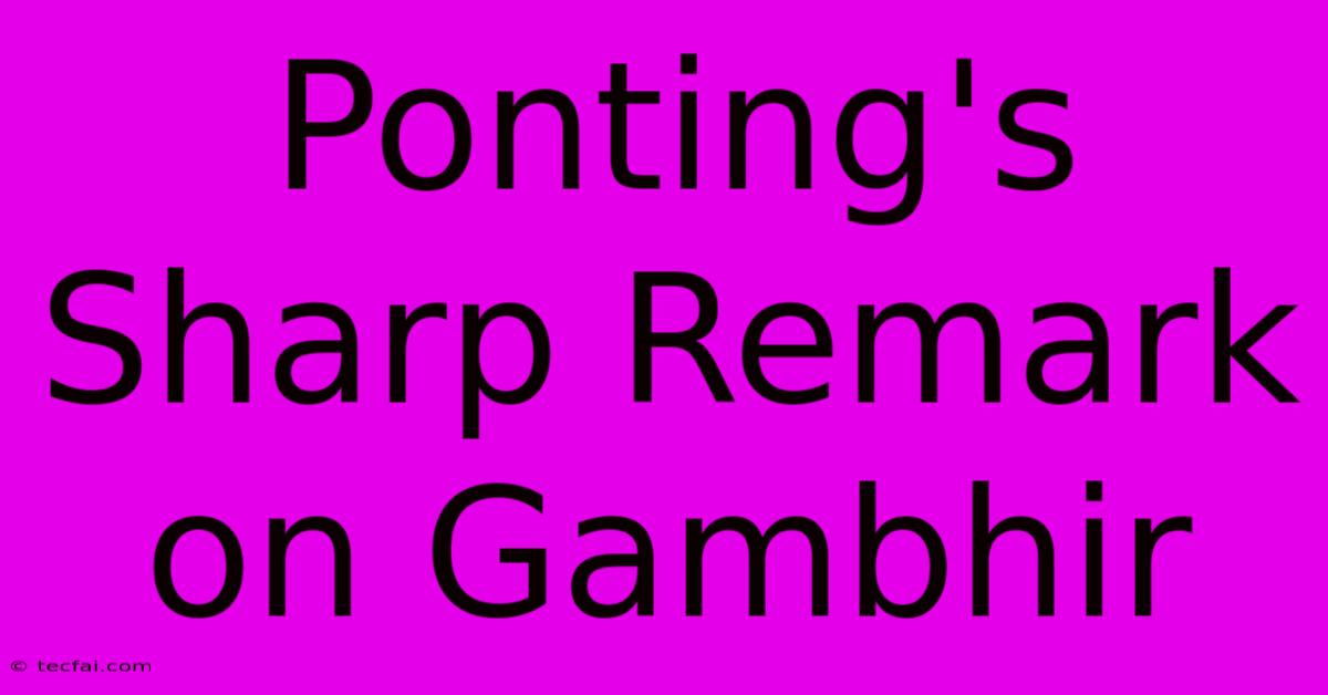 Ponting's Sharp Remark On Gambhir